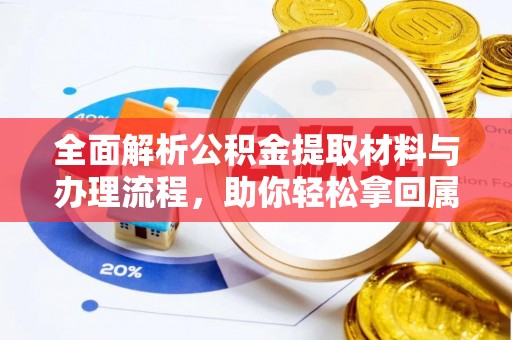 观山湖全面解析公积金提取材料与办理流程，助你轻松拿回属于自己的钱