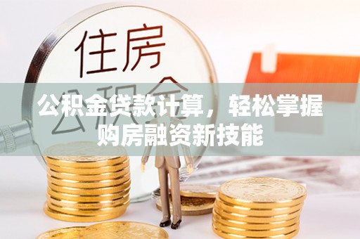 观山湖公积金贷款计算，轻松掌握购房融资新技能