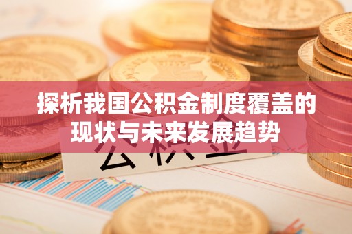 观山湖探析我国公积金制度覆盖的现状与未来发展趋势