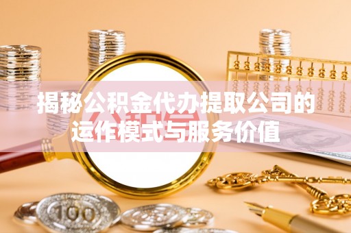 观山湖揭秘公积金代办提取公司的运作模式与服务价值
