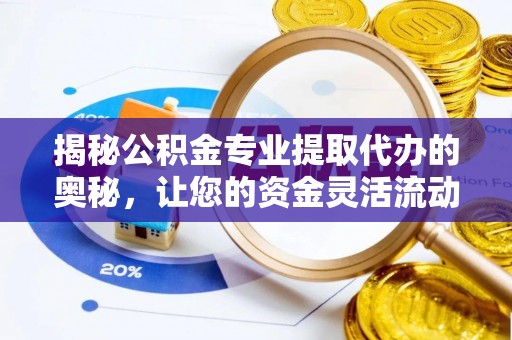 观山湖揭秘公积金专业提取代办的奥秘，让您的资金灵活流动