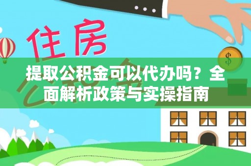观山湖提取公积金可以代办吗？全面解析政策与实操指南