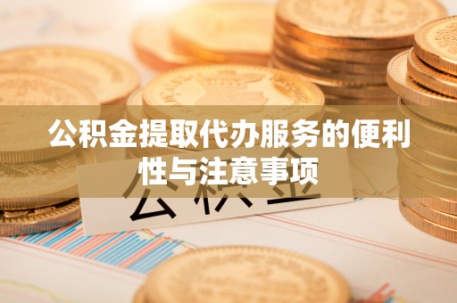 观山湖公积金提取代办服务的便利性与注意事项