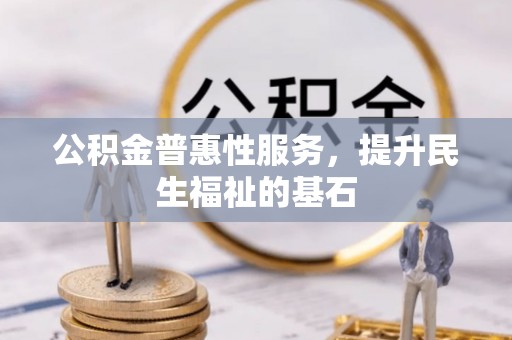 观山湖公积金普惠性服务，提升民生福祉的基石