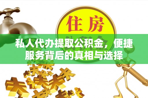 观山湖私人代办提取公积金，便捷服务背后的真相与选择