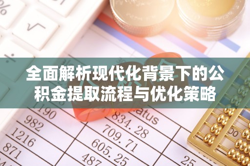 观山湖全面解析现代化背景下的公积金提取流程与优化策略