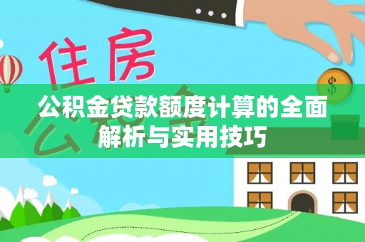 观山湖公积金贷款额度计算的全面解析与实用技巧