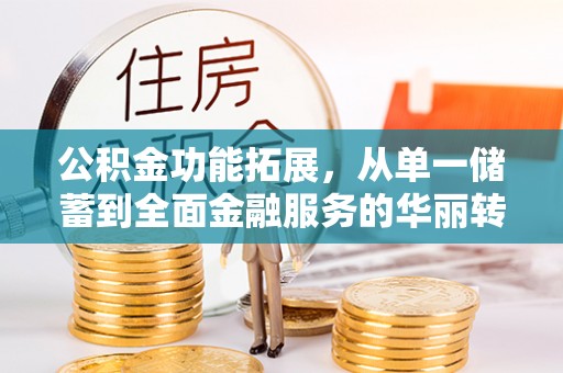 观山湖公积金功能拓展，从单一储蓄到全面金融服务的华丽转身