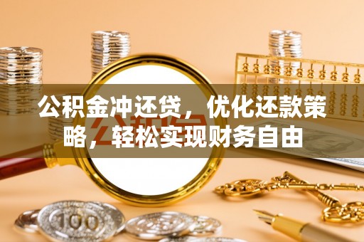 观山湖公积金冲还贷，优化还款策略，轻松实现财务自由