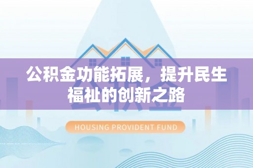 观山湖公积金功能拓展，提升民生福祉的创新之路