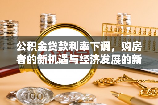 观山湖公积金贷款利率下调，购房者的新机遇与经济发展的新动力