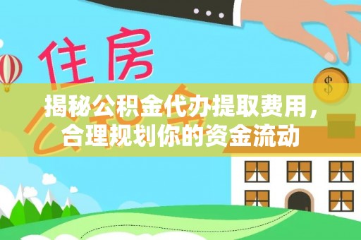 观山湖揭秘公积金代办提取费用，合理规划你的资金流动