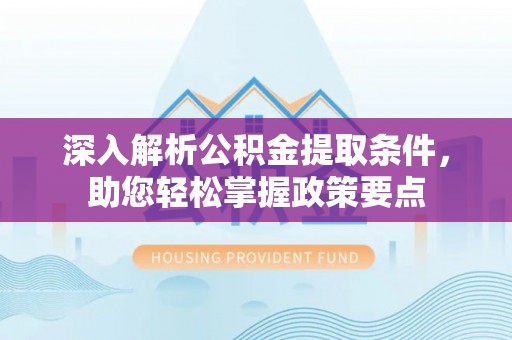 观山湖深入解析公积金提取条件，助您轻松掌握政策要点