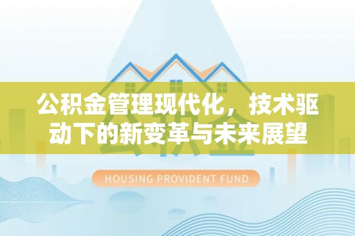 观山湖公积金管理现代化，技术驱动下的新变革与未来展望