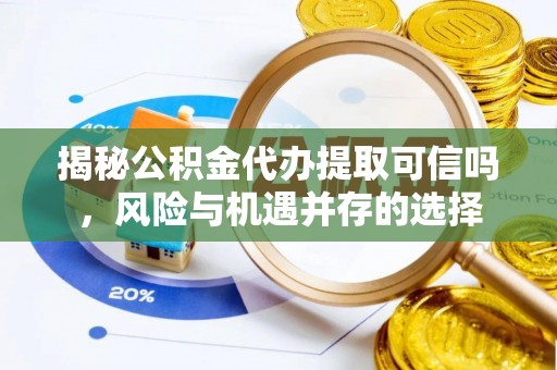 观山湖揭秘公积金代办提取可信吗，风险与机遇并存的选择